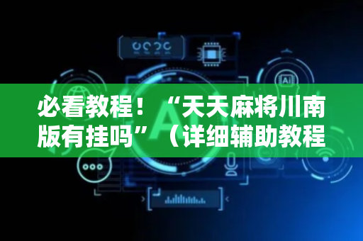 必看教程！“天天麻将川南版有挂吗”（详细辅助教程）-哔哩哔哩