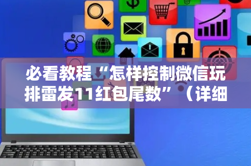 必看教程“怎样控制微信玩排雷发11红包尾数”（详细透视教程）-哔哩哔哩