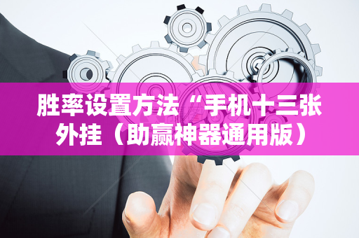 胜率设置方法“手机十三张外挂（助赢神器通用版）