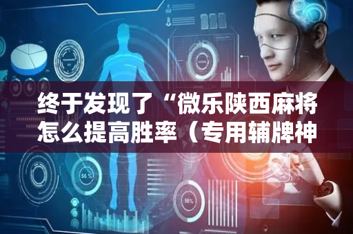 终于发现了“微乐陕西麻将怎么提高胜率（专用辅牌神器免安装）