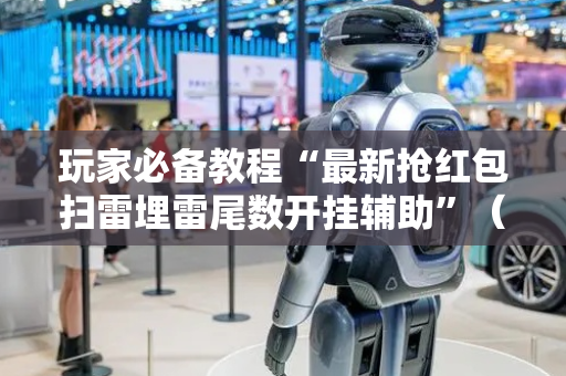 玩家必备教程“最新抢红包扫雷埋雷尾数开挂辅助”（详细透视教程）-哔哩哔哩