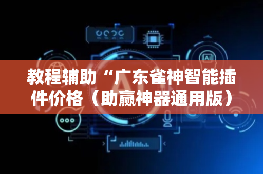 教程辅助“广东雀神智能插件价格（助赢神器通用版）