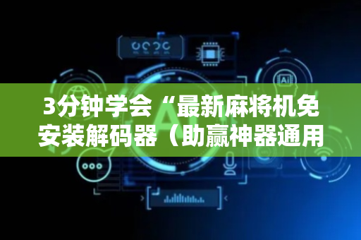 3分钟学会“最新麻将机免安装解码器（助赢神器通用版）