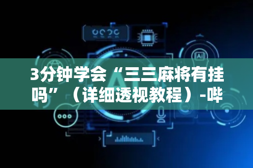 3分钟学会“三三麻将有挂吗”（详细透视教程）-哔哩哔哩