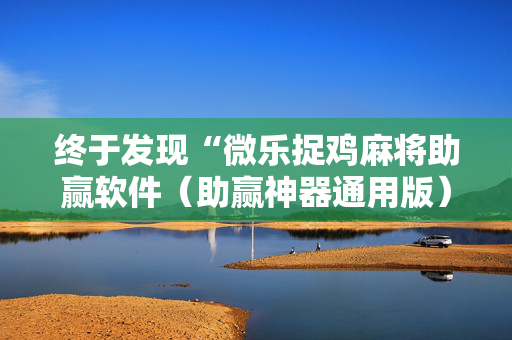 终于发现“微乐捉鸡麻将助赢软件（助赢神器通用版）