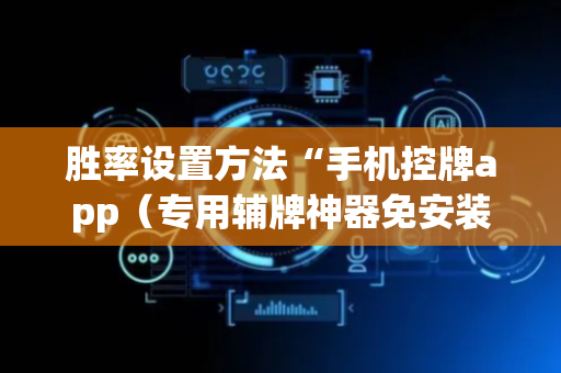 胜率设置方法“手机控牌app（专用辅牌神器免安装）