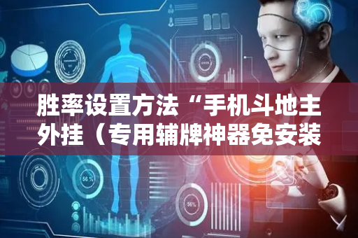 胜率设置方法“手机斗地主外挂（专用辅牌神器免安装）