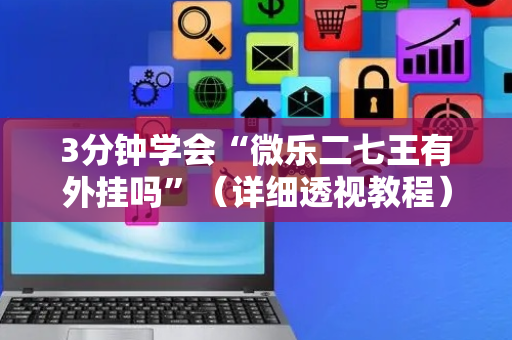 3分钟学会“微乐二七王有外挂吗”（详细透视教程）-哔哩哔哩