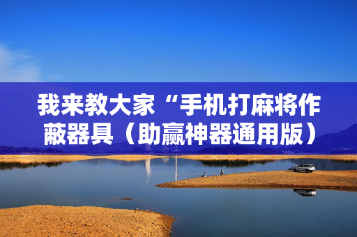 我来教大家“手机打麻将作蔽器具（助赢神器通用版）