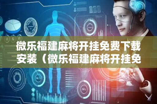 微乐福建麻将开挂免费下载安装（微乐福建麻将开挂免费下载安装）