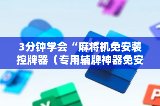 3分钟学会“麻将机免安装控牌器（专用辅牌神器免安装）