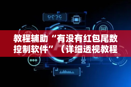教程辅助“有没有红包尾数控制软件”（详细透视教程）-哔哩哔哩