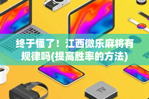 终于懂了！江西微乐麻将有规律吗(提高胜率的方法)