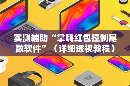 实测辅助“掌嗨红包控制尾数软件”（详细透视教程）-哔哩哔哩