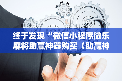 终于发现“微信小程序微乐麻将助赢神器购买（助赢神器通用版）