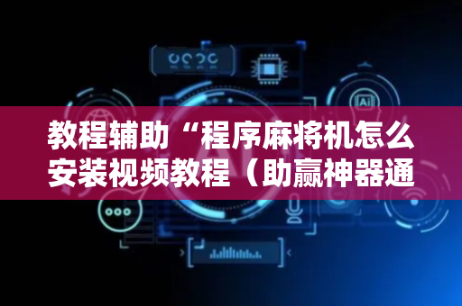 教程辅助“程序麻将机怎么安装视频教程（助赢神器通用版）
