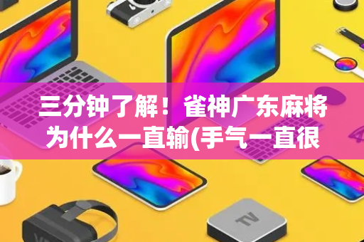 三分钟了解！雀神广东麻将为什么一直输(手气一直很差)