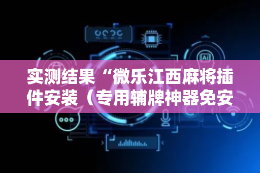 实测结果“微乐江西麻将插件安装（专用辅牌神器免安装）