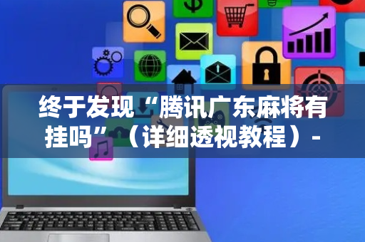 终于发现“腾讯广东麻将有挂吗”（详细透视教程）-哔哩哔哩