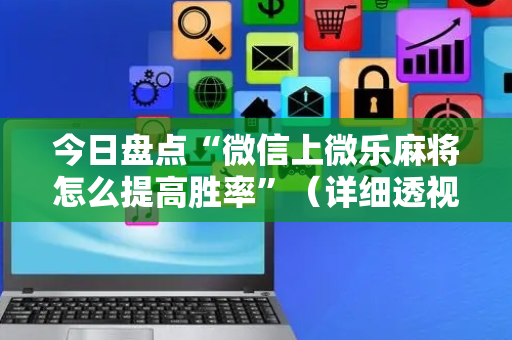 今日盘点“微信上微乐麻将怎么提高胜率”（详细透视教程）-哔哩哔哩