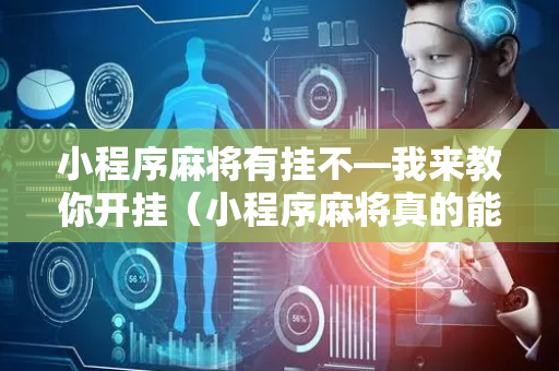 小程序麻将有挂不—我来教你开挂（小程序麻将真的能开挂吗）