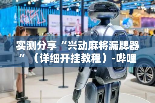 实测分享“兴动麻将漏牌器”（详细开挂教程）-哔哩哔哩