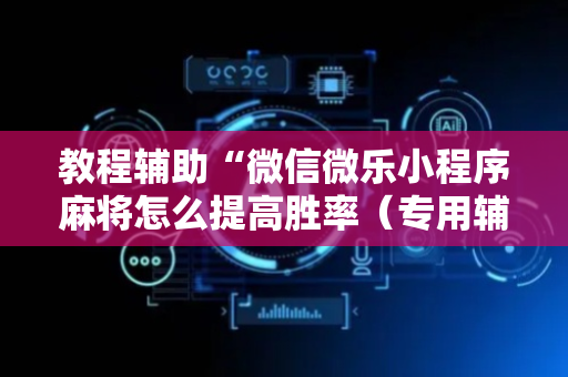 教程辅助“微信微乐小程序麻将怎么提高胜率（专用辅牌神器免安装）