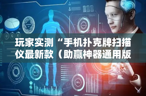 玩家实测“手机扑克牌扫描仪最新款（助赢神器通用版）