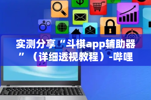 实测分享“斗棋app辅助器”（详细透视教程）-哔哩哔哩