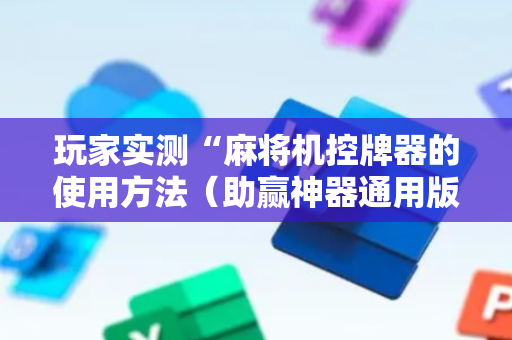 玩家实测“麻将机控牌器的使用方法（助赢神器通用版）