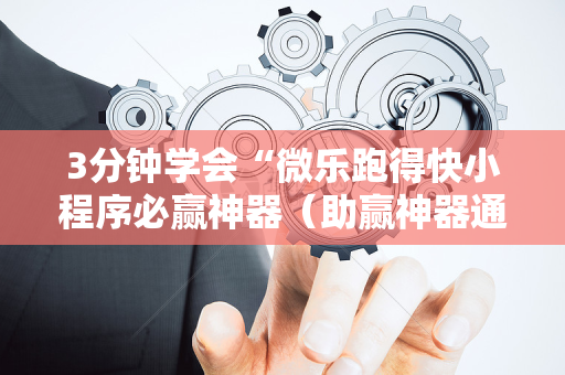 3分钟学会“微乐跑得快小程序必赢神器（助赢神器通用版）