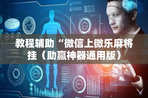 教程辅助“微信上微乐麻将挂（助赢神器通用版）
