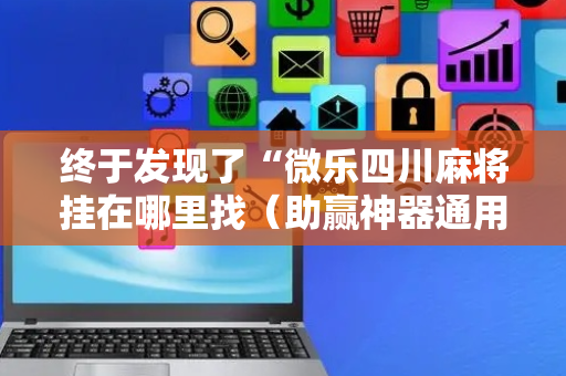 终于发现了“微乐四川麻将挂在哪里找（助赢神器通用版）