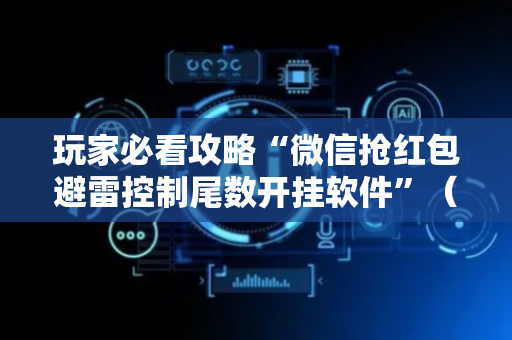 玩家必看攻略“微信抢红包避雷控制尾数开挂软件”（详细透视教程）-哔哩哔哩