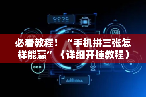 必看教程！“手机拼三张怎样能赢”（详细开挂教程）-哔哩哔哩