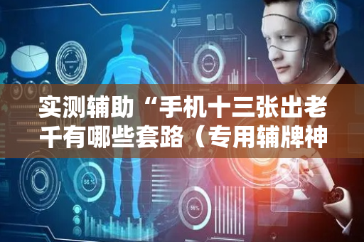 实测辅助“手机十三张出老千有哪些套路（专用辅牌神器免安装）