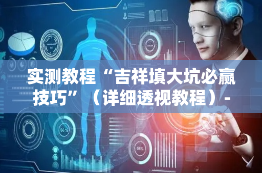 实测教程“吉祥填大坑必赢技巧”（详细透视教程）-哔哩哔哩