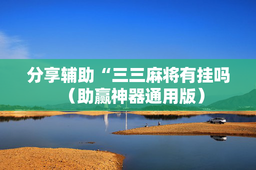 分享辅助“三三麻将有挂吗（助赢神器通用版）