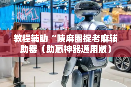 教程辅助“陕麻圈捉老麻辅助器（助赢神器通用版）