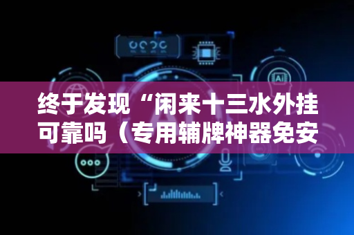 终于发现“闲来十三水外挂可靠吗（专用辅牌神器免安装）