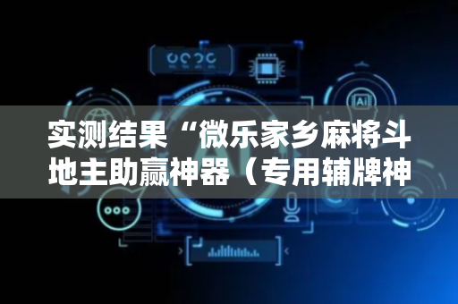 实测结果“微乐家乡麻将斗地主助赢神器（专用辅牌神器免安装）