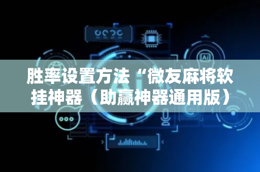胜率设置方法“微友麻将软挂神器（助赢神器通用版）