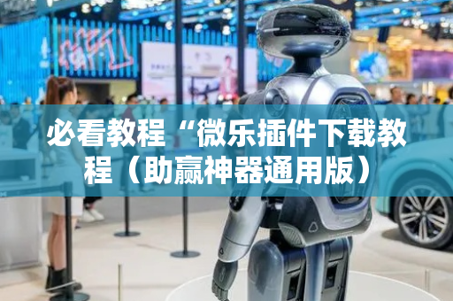 必看教程“微乐插件下载教程（助赢神器通用版）