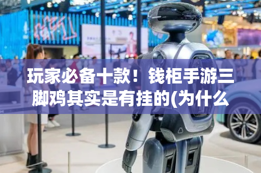 玩家必备十款！钱柜手游三脚鸡其实是有挂的(为什么老是输呢)