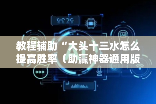 教程辅助“大头十三水怎么提高胜率（助赢神器通用版）