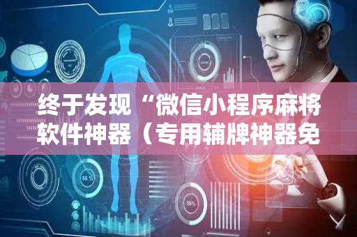 终于发现“微信小程序麻将软件神器（专用辅牌神器免安装）