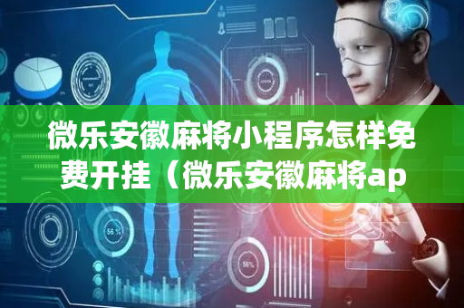 微乐安徽麻将小程序怎样免费开挂（微乐安徽麻将app下载）