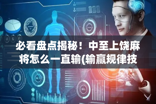 必看盘点揭秘！中至上饶麻将怎么一直输(输赢规律技巧)
