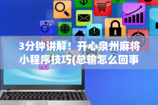 3分钟讲解！开心泉州麻将小程序技巧(总输怎么回事)