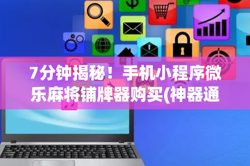 7分钟揭秘！手机小程序微乐麻将铺牌器购买(神器通用版)